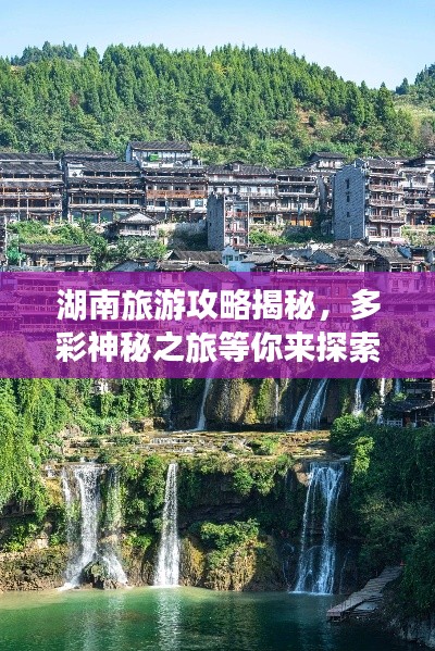 湖南旅游攻略揭秘，多彩神秘之旅等你来探索！