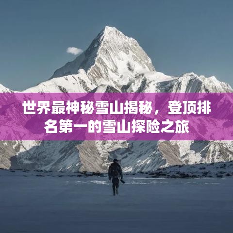 世界最神秘雪山揭秘,登顶排名第一的雪山探险之旅