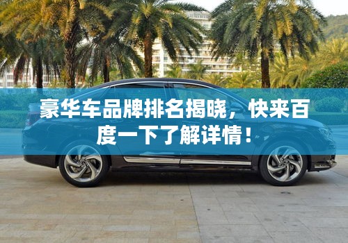 豪华车品牌排名揭晓,快来百度一下了解详情!