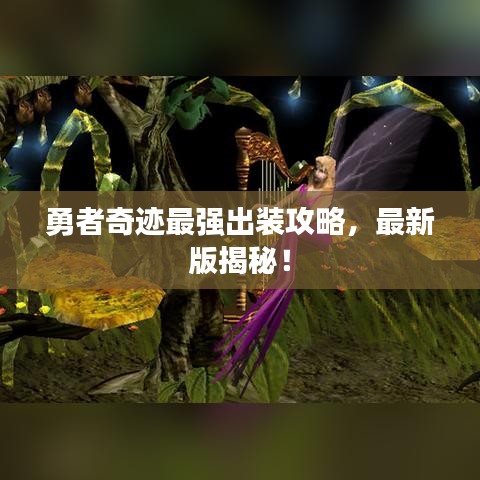 勇者奇迹最强出装攻略,最新版揭秘!