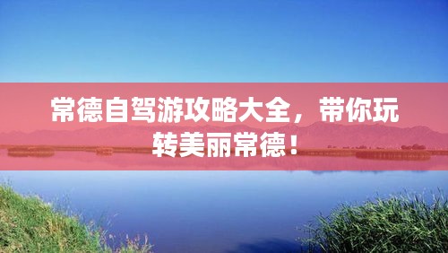 常德自驾游攻略大全,带你玩转美丽常德!